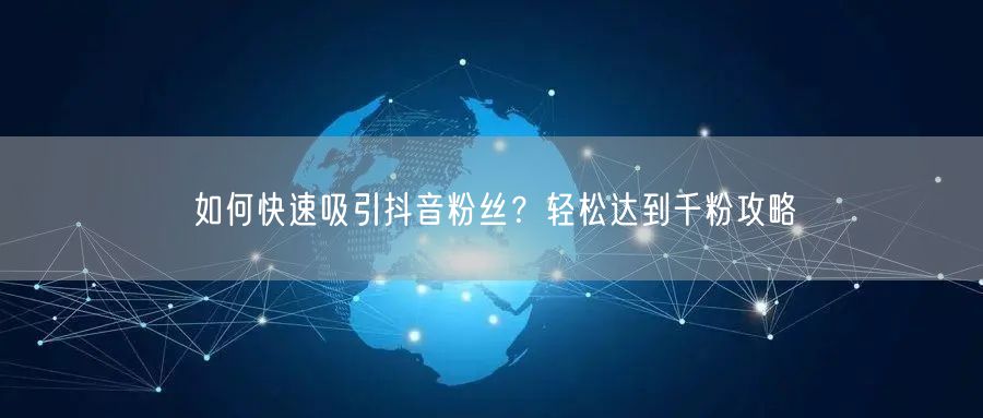 如何快速吸引抖音粉丝？轻松达到千粉攻略