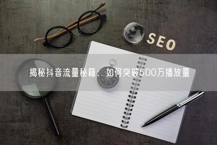 揭秘抖音流量秘籍:如何突破500万播放量