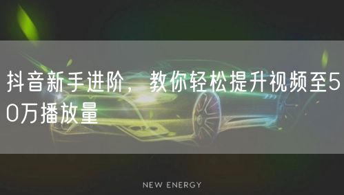 抖音新手进阶,教你轻松提升视频至50万播放量