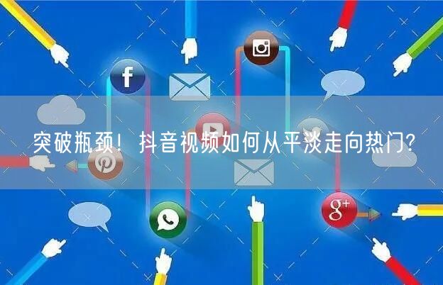 突破瓶颈！抖音视频如何从平淡走向热门?