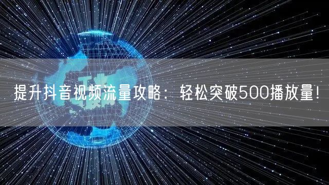 提升抖音视频流量攻略：轻松突破500播放量！