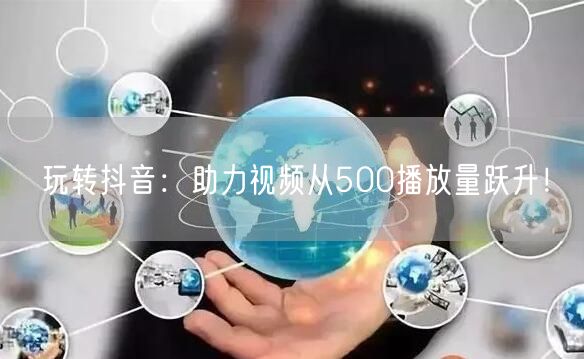 玩转抖音：助力视频从500播放量跃升！
