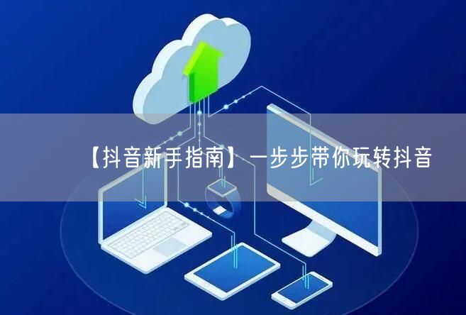 【抖音新手指南】一步步带你玩转抖音