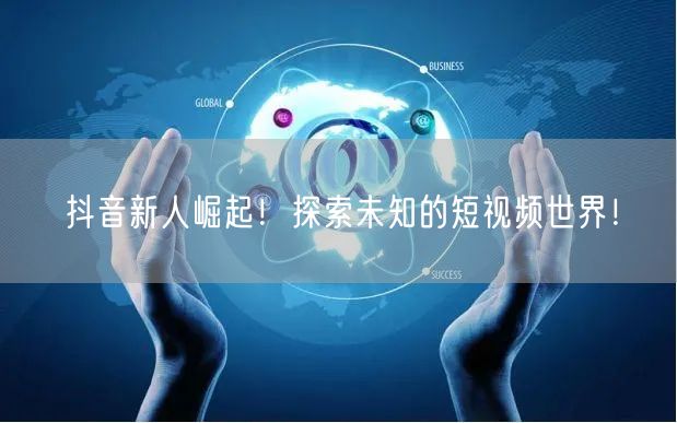 抖音新人崛起！探索未知的短视频世界！