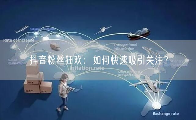抖音粉丝狂欢：如何快速吸引关注？