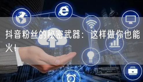 抖音粉丝的秘密武器：这样做你也能火！