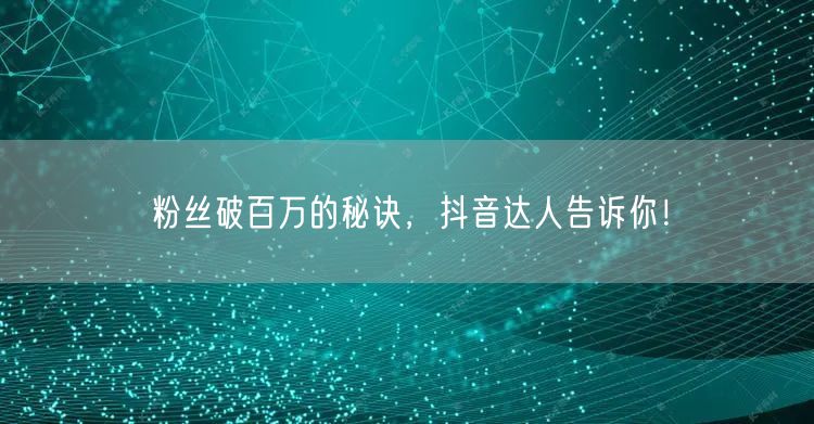 粉丝破百万的秘诀，抖音达人告诉你！