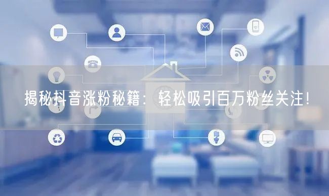 揭秘抖音涨粉秘籍:轻松吸引百万粉丝关注!