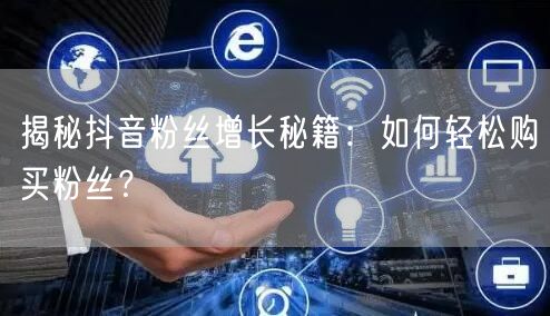 揭秘抖音粉丝增长秘籍：如何轻松购买粉丝？