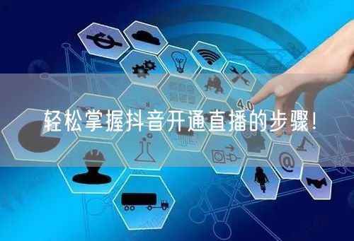 轻松掌握抖音开通直播的步骤!