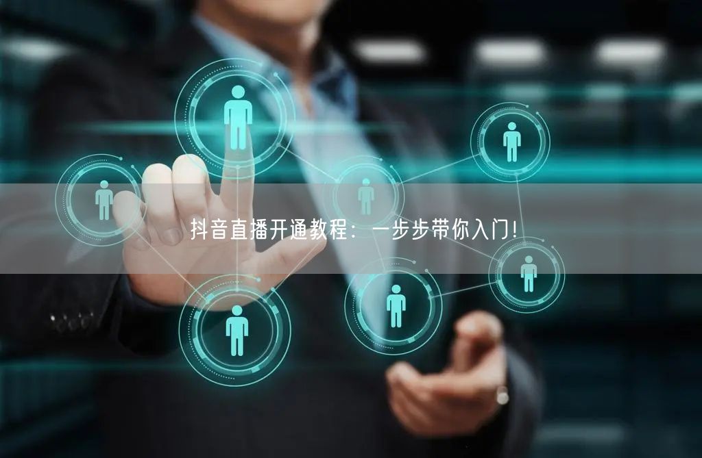 抖音直播开通教程:一步步带你入门!