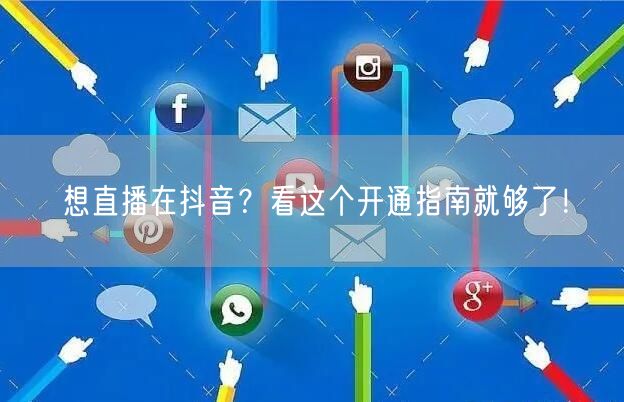 想直播在抖音?看这个开通指南就够了!