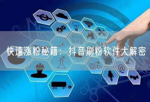 快速涨粉秘籍：抖音刷粉软件大解密