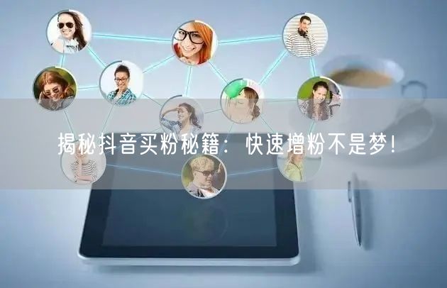 揭秘抖音买粉秘籍：快速增粉不是梦！