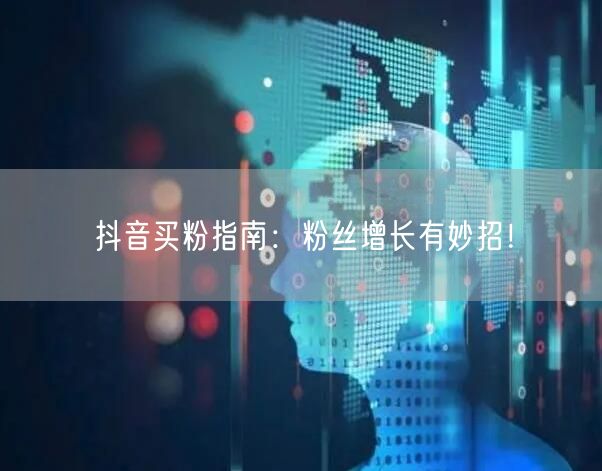 抖音买粉指南:粉丝增长有妙招!