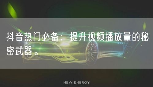 抖音热门必备:提升视频播放量的秘密武器。