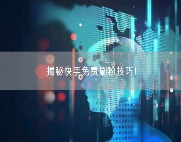 揭秘快手免费刷粉技巧!