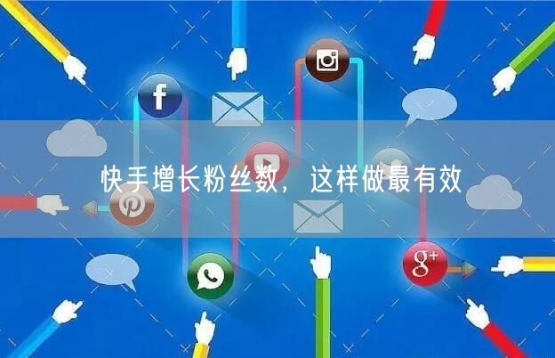 快手增长粉丝数,这样做最有效