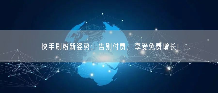 快手刷粉新姿势:告别付费,享受免费增长!