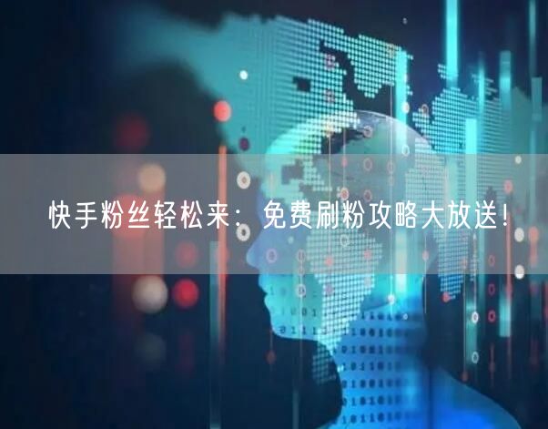 快手粉丝轻松来:免费刷粉攻略大放送!