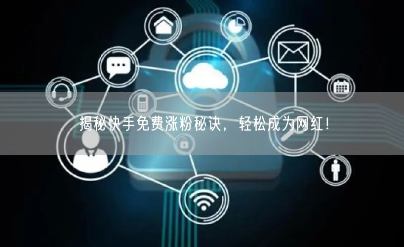 揭秘快手免费涨粉秘诀,轻松成为网红!