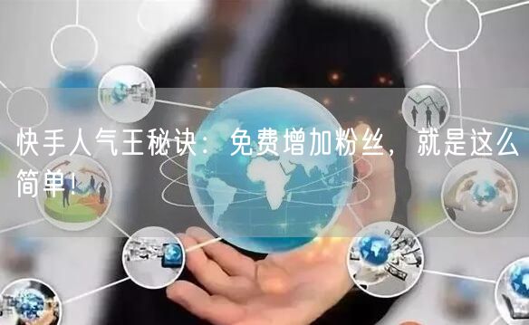 快手人气王秘诀:免费增加粉丝,就是这么简单!