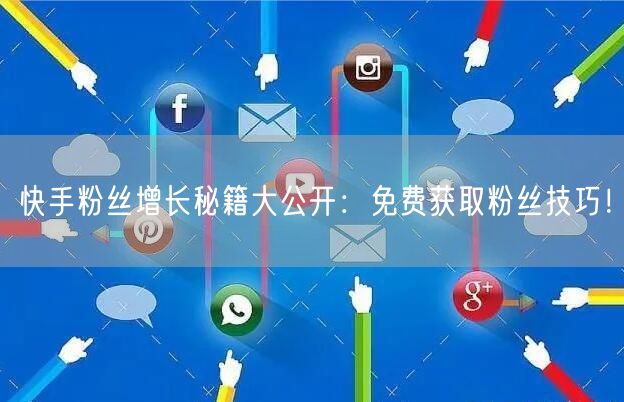 快手粉丝增长秘籍大公开:免费获取粉丝技巧!