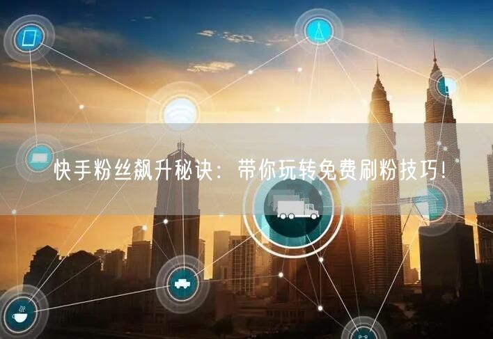 快手粉丝飙升秘诀:带你玩转免费刷粉技巧!