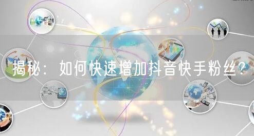 揭秘：如何快速增加抖音快手粉丝？