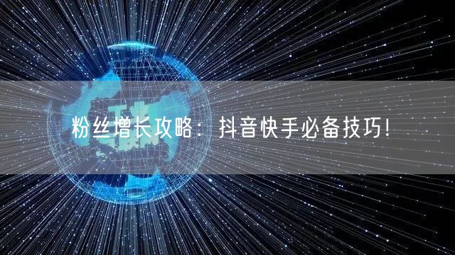 粉丝增长攻略：抖音快手必备技巧！
