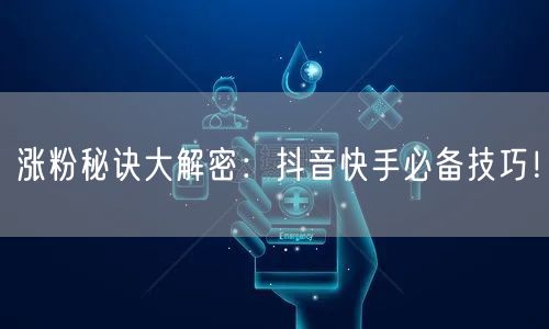 涨粉秘诀大解密：抖音快手必备技巧！