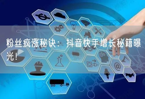 粉丝疯涨秘诀：抖音快手增长秘籍曝光！
