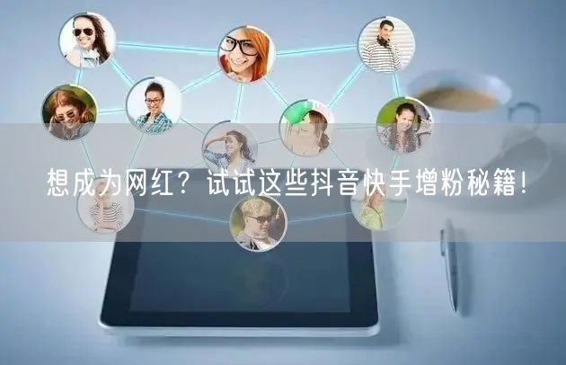 想成为网红？试试这些抖音快手增粉秘籍！