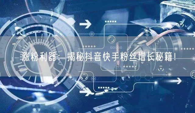 涨粉利器：揭秘抖音快手粉丝增长秘籍！