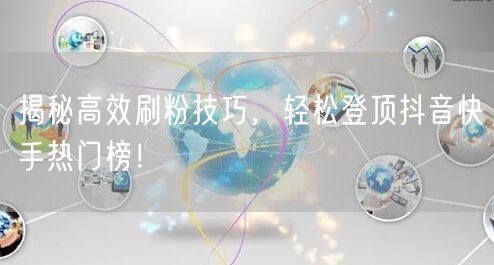 揭秘高效刷粉技巧，轻松登顶抖音快手热门榜！