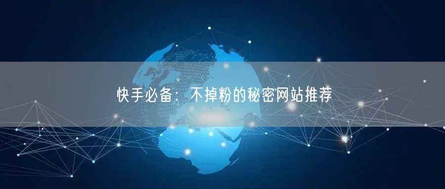 快手必备:不掉粉的秘密网站推荐