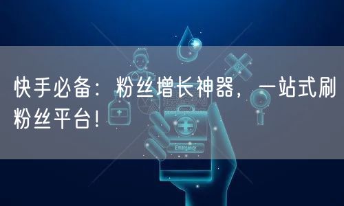 快手必备：粉丝增长神器，一站式刷粉丝平台！