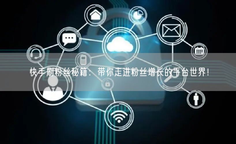 快手刷粉丝秘籍：带你走进粉丝增长的平台世界！
