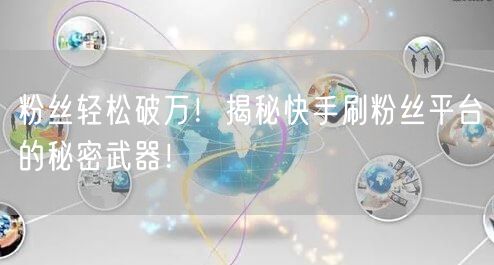 粉丝轻松破万！揭秘快手刷粉丝平台的秘密武器！