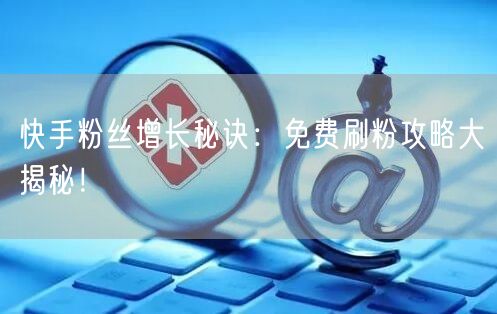 快手粉丝增长秘诀:免费刷粉攻略大揭秘!