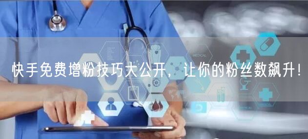 快手免费增粉技巧大公开，让你的粉丝数飙升！