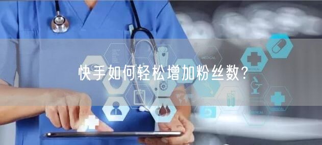 快手如何轻松增加粉丝数?