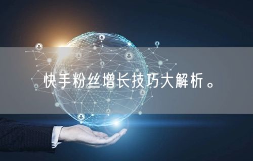 快手粉丝增长技巧大解析。