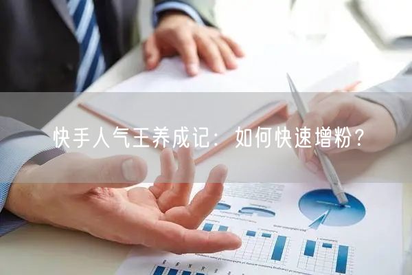 快手人气王养成记:如何快速增粉?