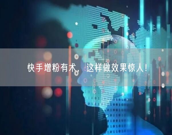 快手增粉有术,这样做效果惊人!