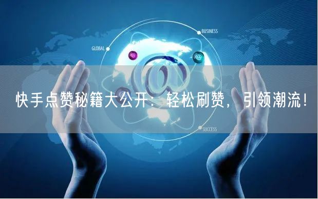 快手点赞秘籍大公开:轻松刷赞,引领潮流!