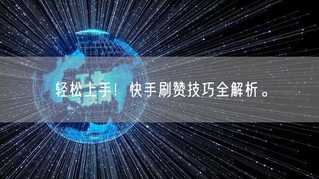 轻松上手!快手刷赞技巧全解析。