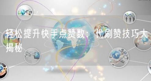 轻松提升快手点赞数：代刷赞技巧大揭秘