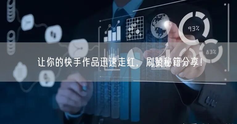 让你的快手作品迅速走红，刷赞秘籍分享！