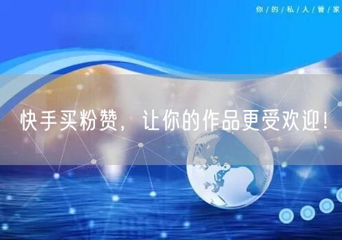 快手买粉赞,让你的作品更受欢迎!